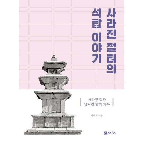 사라진 절터의 석탑 이야기:사라진 절과 남겨진 탑의 기록, 신우택, 선인