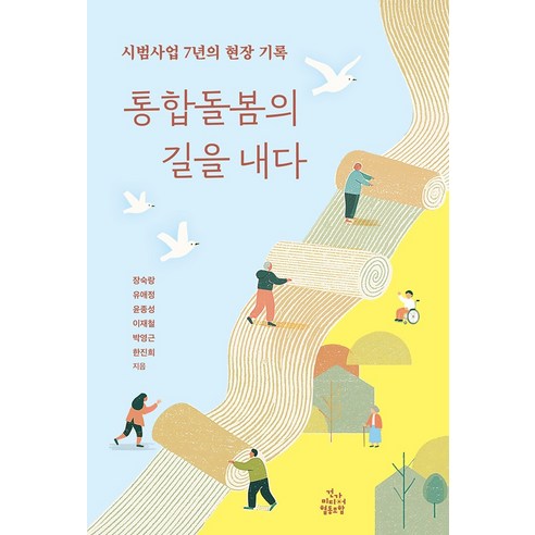 통합돌봄의 길을 내다:시범사업 7년의 현장 기록, 건강미디어협동조합, 장숙랑 유애정 윤종성 이재철 박영근 한진희