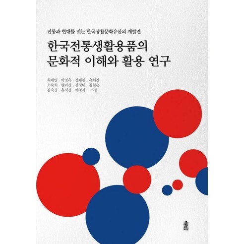 한국전통생활용품의 문화적 이해와 활용 연구:전통과 현대를 잇는 한국생활문화유산의 재발견, 최배영 박명옥 정예린 유희정 조숙희 한미경 김정미 김현순 김숙경 유서경 이영자, 한국학술정보