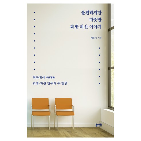 불편하지만 따뜻한 회생·파산 이야기:현장에서 바라본 회생·파산 업무의 두 얼굴, 루아크, 배운기