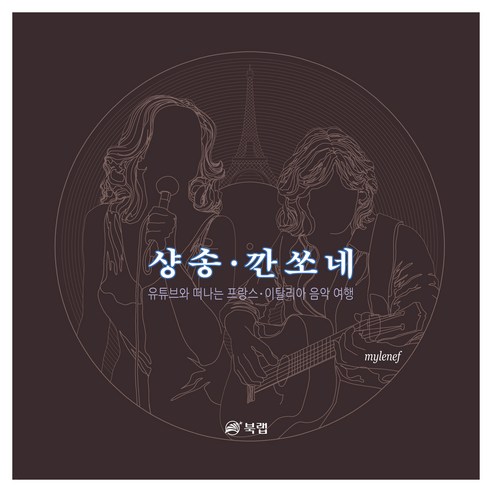 샹송·깐쏘네:유튜브와 떠나는 프랑스 이탈리아 음악 여행, 북랩, mylenef, 반양장