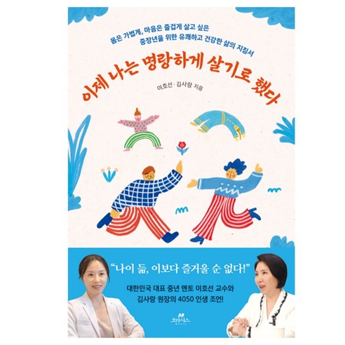 이제 나는 명랑하게 살기로 했다:몸은 가볍게 마음은 즐겁게 살고 싶은 중장년을 위한 유쾌하고 건강한 삶의 지침서, 오아시스, 이호선, 김사랑