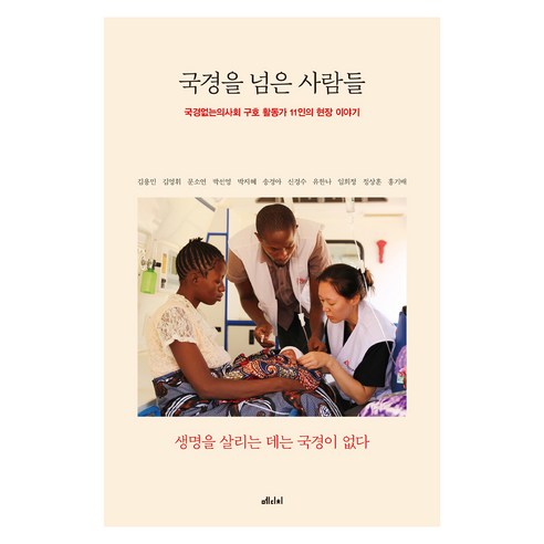 국경을 넘은 사람들:국경없는의사회 구호 활동가 11인의 현장 이야기, 국경을 넘은 사람들, 김용민, 김영휘, 문소연, 박선영, 박지혜, 송경아.., 메디치미디어, 김용민, 김영휘, 문소연, 박선영, 박지혜, 송경아, 신경수, 유한나, 임희정, 정상훈, 홍기배