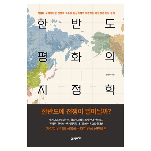 한반도 평화의 지정학:서울대 국제대학원 신성호 교수의 현실적이고 객관적인 대한민국 안보 정책, 21세기북스