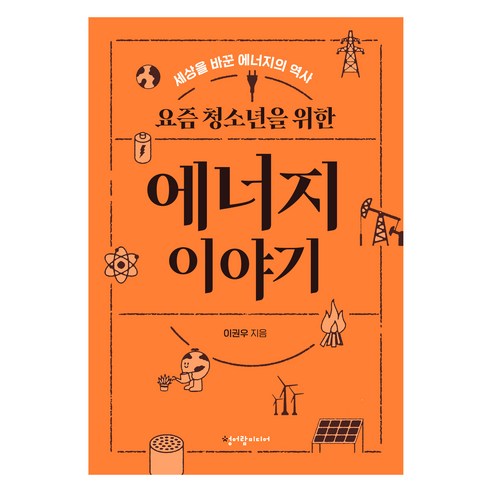 요즘 청소년을 위한 에너지 이야기:세상을 바꾼 에너지의 역사, 이권우, 청어람미디어