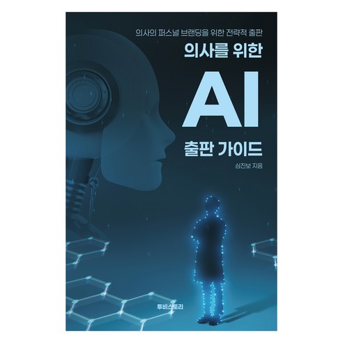 의사를 위한 AI 출판 가이드: 의사의 퍼스널 브랜딩을 위한 전략적 출판, 심진보 저, 투비스토리