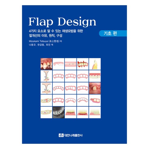 Flap Design: 기초편:4가지 요소로 알 수 있는 재생요법을 위한 절개선의 이유 원칙 구성, Mizukami Tetsuya, 대한나래출판사