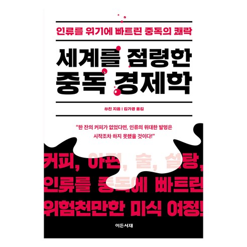 세계를 점령한 중독 경제학:인류를 위기에 빠트린 중독의 쾌락, 이든서재, 쑤친