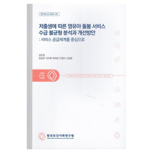 저출생에 따른 영유아 돌봄 서비스 수급 불균형 분석과 개선방안 : 서비스 공급체계를 중심으로, 한국보건사회연구원, 김은정, 임성은, 이지혜, 하태정, 안현미, 김명중