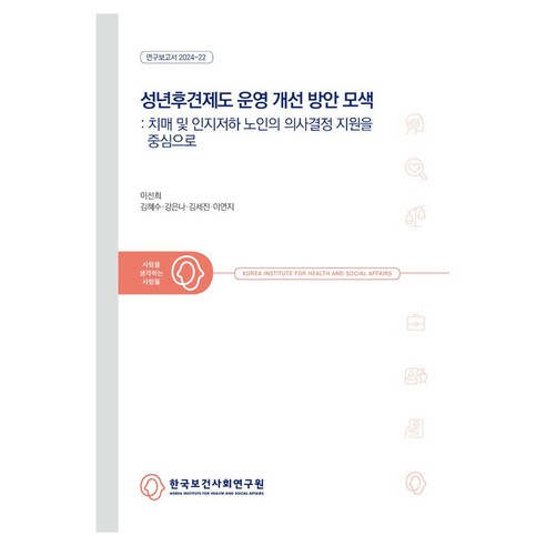 성년후견제도 운영 개선 방안 모색: 치매 및 인지저하 노인의 의사결정 지원을 중심으로, 한국보건사회연구원, 이선희, 김혜수, 강은나, 김세진, 이연지