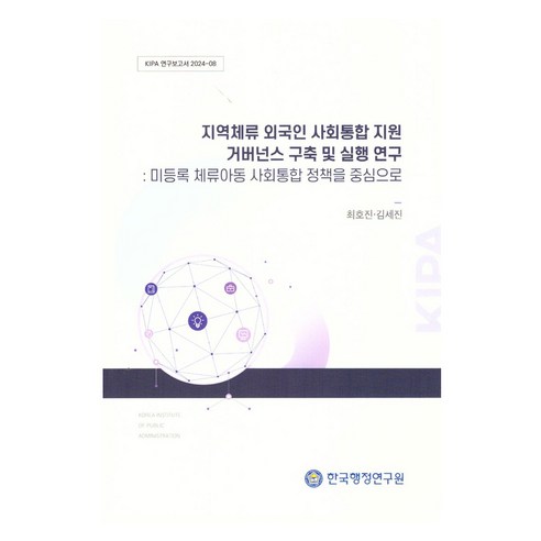 지역체류 외국인 사회통합 지원 거버넌스 구축 및 실행 연구: 미등록 체류아동 사회통합 정책을 중심으로, 한국행정연구원, 최호진, 김세진