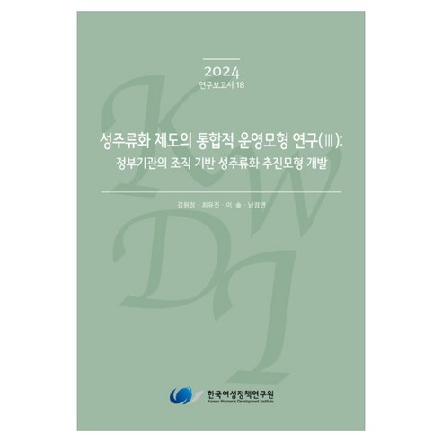 성주류화 제도의 통합적 운영모형 연구 3: 정부기관의 조직 기반 성주류화 추진모형 개발, 한국여성정책연구원, 김원정 외 3명