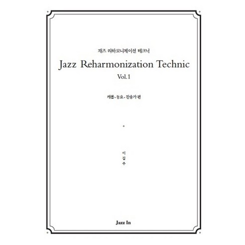 Jazz Reharmonization Technic(재즈 리하모니제이션 테크닉) Vol 1:캐롤 동요 찬송가 편, 재즈인, 이길주
