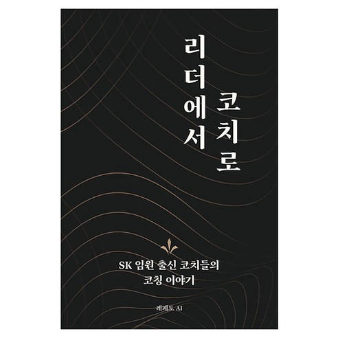리더에서 코치로:SK 임원 출신 코치들의 코칭 이야기, 레페토에이아이, 고정연, 권송, 김달곤, 윤혁노, 임성배, 조영이