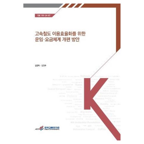 고속철도 이용 효율화를 위한 운임·요금 체계 개편 방안, 한국교통연구원, 김경택, 김진주