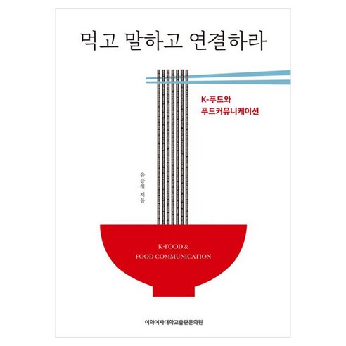 먹고 말하고 연결하라:K-푸드와 푸드커뮤니케이션, 유승철 저, 이화여자대학교출판문화원