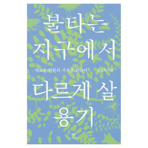 불타는 지구에서 다르게 살 용기:새로운 전환의 서사를 위하여, 조효제 저, 창비