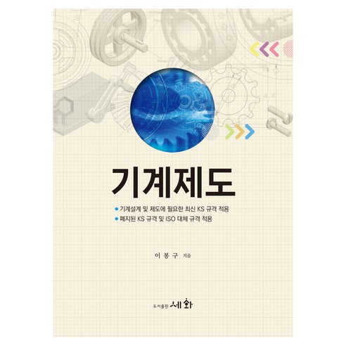 기계제도:기계설계 및 제도에 필요한 최신 KS 규격 적용, 세화, 이봉구