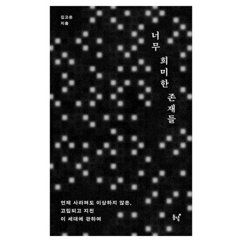 너무 희미한 존재들:언제 사라져도 이상하지 않은 고립되고 지친 이 세대에 관하여, 동녘, 김고은