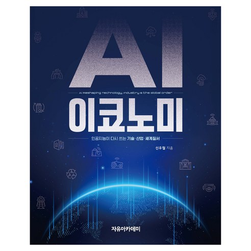 AI 이코노미: 인공지능이 다시 쓰는 기술·산업·세계질서, 자유아카데미, 신우철