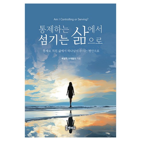 통제하는 삶에서 섬기는 삶으로:통제로 지친 삶에서 하나님이 주시는 평안으로, 홈앤에듀, 베벌리 브래들리