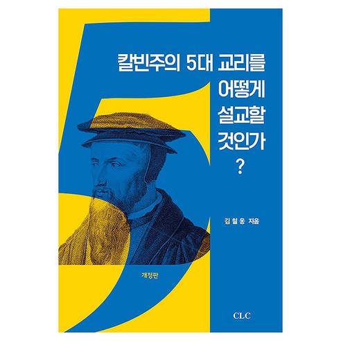 칼빈주의 5대 교리를 어떻게 설교할 것인가 개정판, CLC, 김철웅