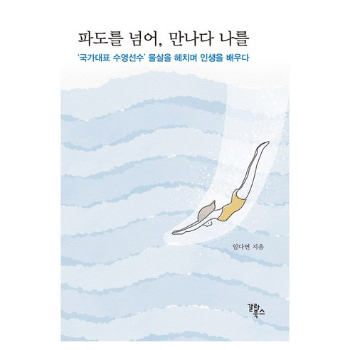 파도를 넘어 만나다 나를:‘국가대표 수영선수’ 물살을 헤치며 인생을 배우다, 갈라북스, 임다연