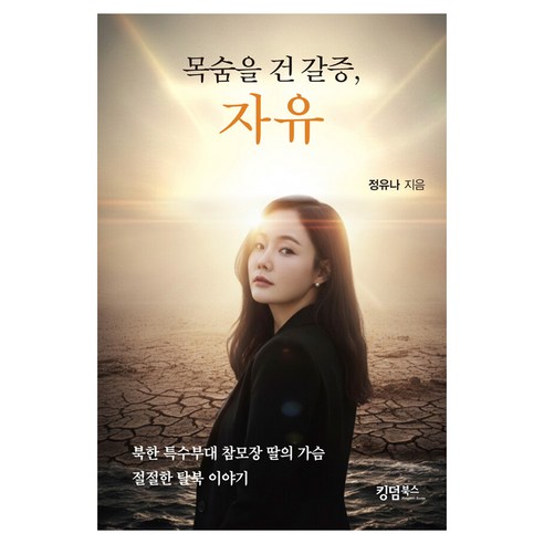 목숨을 건 갈증 자유:북한 특수부대 참모장 딸의 가슴 절절한 탈북 이야기, 킹덤북스, 정유나
