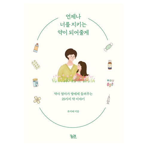 언제나 너를 지키는 약이 되어줄게:약사 엄마가 딸에게 들려주는 25가지 약 이야기, 궁리, 유지혜