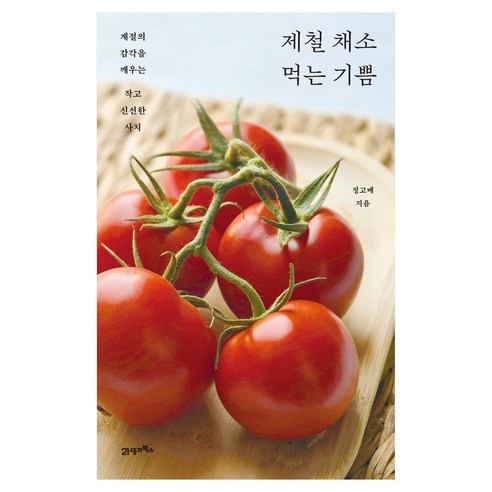 제철 채소 먹는 기쁨:계절의 감각을 깨우는 작고 신선한 사치, 21세기북스, 정고메