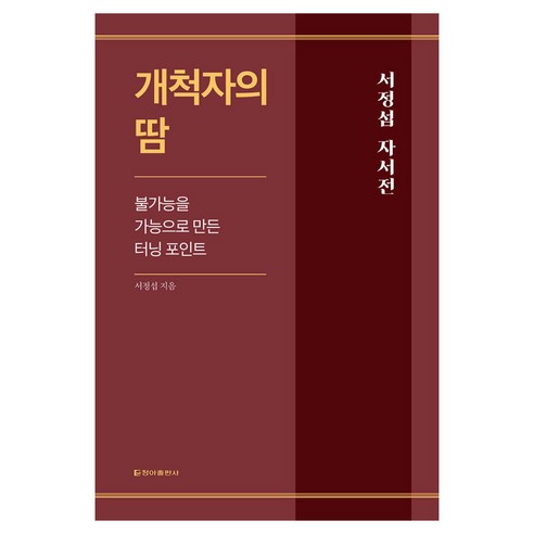 개척자의 땀:불가능을 가능으로 만든 터닝 포인트, 청아출판사, 서정섭