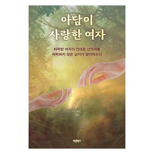 아담이 사랑한 여자:타락한 여자가 건네준 선악과를 타락하지 않은 남자가 받아먹는다, 이해원, 바른북스