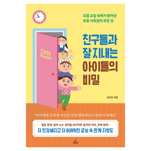 친구들과 잘 지내는 아이들의 비밀:요즘 교실 속에서 찾아낸 초등 사회성의 모든 것, 청림출판, 김선호 저