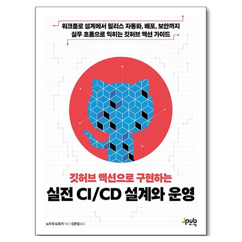 깃허브 액션으로 구현하는 실전 CI/CD 설계와 운영:워크플로 설계에서 릴리스 자동화 배포 보안까지 실무 흐름으로 익히는 깃허브 액션 가이드, 깃허브 액션으로 구현하는 실전 CI/CD 설계와 운영, 노무라 도모키(저) / 김완섭(역), 제이펍, 노무라 도모키