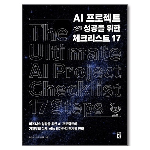 AI 프로젝트 100% 성공을 위한 체크리스트 17:비즈니스 성장을 위한 AI 프로덕트의 기획부터 설계 성능 평가까지 단계별 전략, AI 프로젝트 100% 성공을 위한 체크리스트 17, 유진호(저) / 정진호(그림), 책만, 유진호
