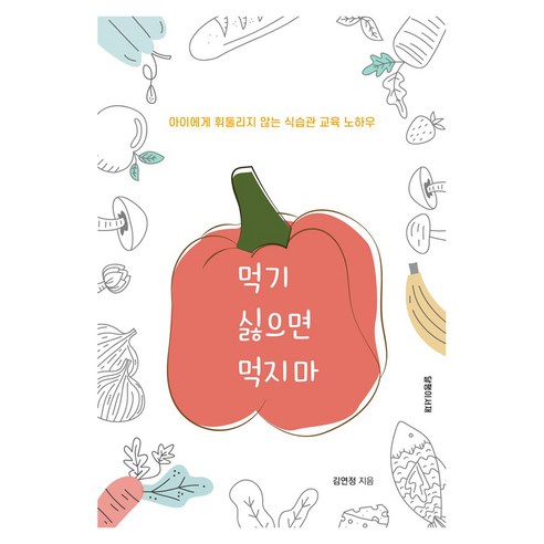 먹기 싫으면 먹지 마:아이에게 휘둘리지 않는 식습관 교육 노하우, 김연정, 달팽이서재