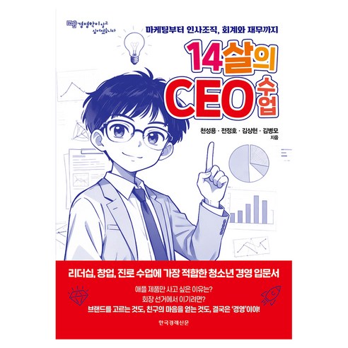 14살의 CEO 수업:마케팅부터 인사조직 회계와 재무까지, 14살의 CEO 수업, 천성용, 전정호, 김상헌, 김병모(저), 한국경제신문, 천성용,전정호,김상헌,김병모 저