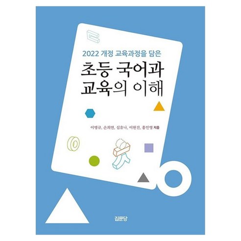 2022 개정 교육과정을 담은초등 국어과 교육의 이해, 초등 국어과 교육의 이해, 이병규, 손희연, 심유나, 이현진, 홍인영(저), 집문당, 이병규, 페이퍼북