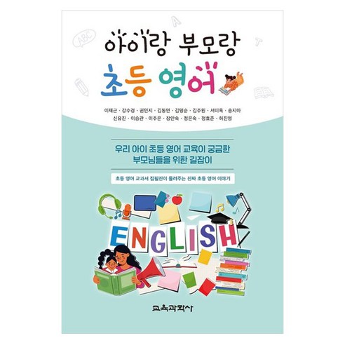 아이랑 부모랑 초등 영어 우리 아이 초등 영어 교육이 궁금한 부모님들을 위한 길잡이, 교육과학사, 이재근 외