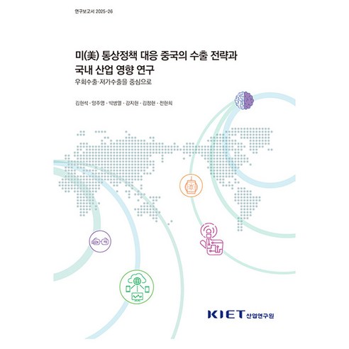 미(美) 통상정책 대응 중국의 수출 전략과 국내 산업 영향 연구 - 우회수출ᆞ저가수출을 중심으로 연구보고서 2025-26, 산업연구원, 김현석 외