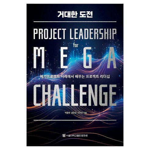 거대한 도전:메가프로젝트 사례에서 배우는 프로젝트 리더십, 서울대학교출판문화원, 박창우, 윤은상, 이우연