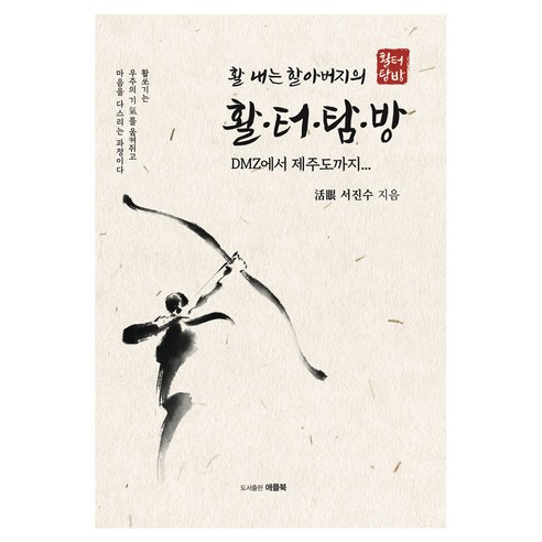 활 내는 할아버지의 활터탐방:DMZ에서 제주도까지, 애플북, 서진수