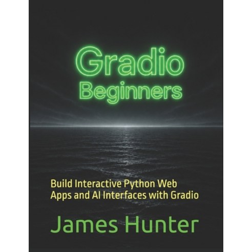 (영문도서)Gradio: For Beginners: Build Interactive Python Web Apps and AI Interfaces with... Paperback, Independently Published, English, 9798196167898