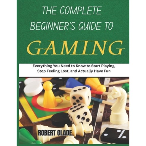 (영문도서)The Complete Beginner's Guide to Gaming: Everything You Need to Know to Start Pl... Paperback, Independently Published, English, 9798197422965