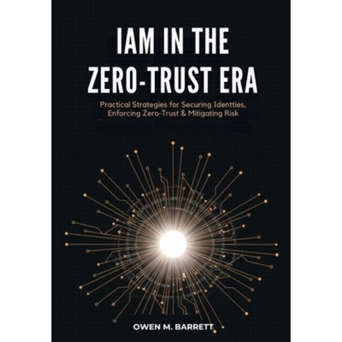 (영문도서)IAM in the Zero-Trust Era: Practical Strategies for Securing Identities Enforci... Paperback, Independently Published, English, 9798242501539