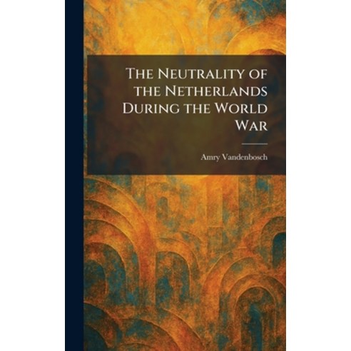 (영문도서)The Neutrality of the Netherlands During the World War Hardcover, Tradd Street Press, English, 9781025861777