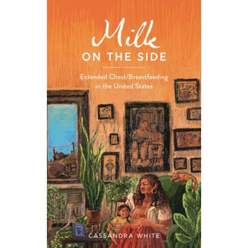 (영문도서)Milk on the Side: Extended Chest/Breastfeeding in the United States Hardcover, Bloomsbury Academic, English, 9798216277224