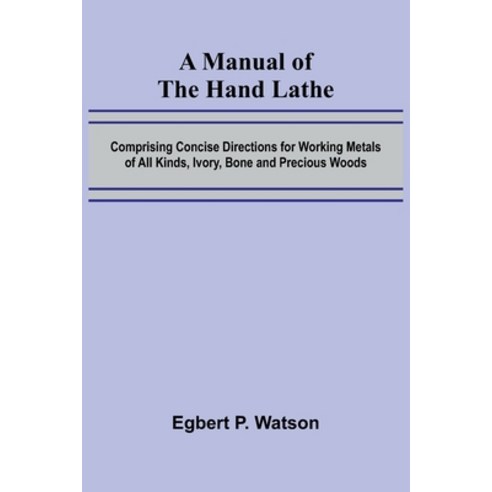 (영문도서)A Manual of the Hand Lathe; Comprising Concise Directions for Working Metals of... Paperback, Alpha Edition, English, 9789374122129