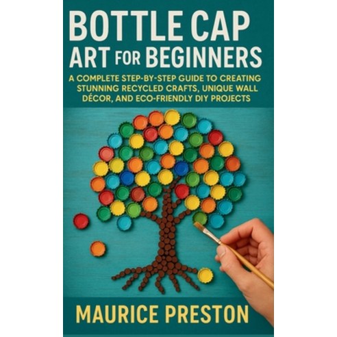 (영문도서)Bottle Cap Art for Beginners: A Complete Step-by-Step Guide to Creating Stunning... Paperback, Independently Published, English, 9798271347931