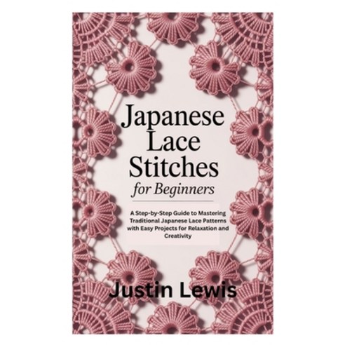 (영문도서)Japanese Lace Stitches for Beginners: A Step-by-Step Guide to Mastering Traditio... Paperback, Independently Published, English, 9798268614503
